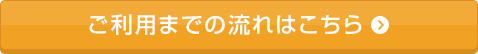 ご利用までの流れはこちら