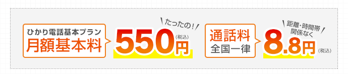 ひかり電話基本プラン 月額基本料 たったの！550円（税込）／通話料 全国一律 距離・時間帯関係なく 8.8円（税込）