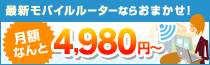 最新モバイルルーターならおまかせ！月額なんと4,980円～