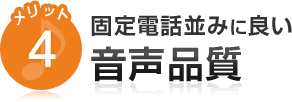 メリット4 固定電話並みに良い音声品質