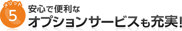 メリット5 安心で便利なオプションサービスも充実！