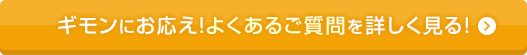 ギモンにお応え！よくあるご質問を詳しく見る！