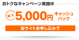 おトクなキャンペーン実施中 最大5,000円キャッシュバック