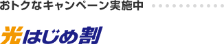 おトクなキャンペーン実施中 光はじめ割