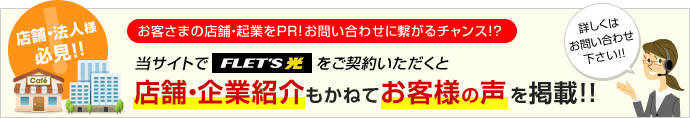 店舗・法人様必見！！お客さまの店舗・起業をPR！お問い合わせに繋がるチャンス！？当サイトでフレッツ光をご契約いただくと店舗・企業紹介もかねてお客様の声を掲載！！