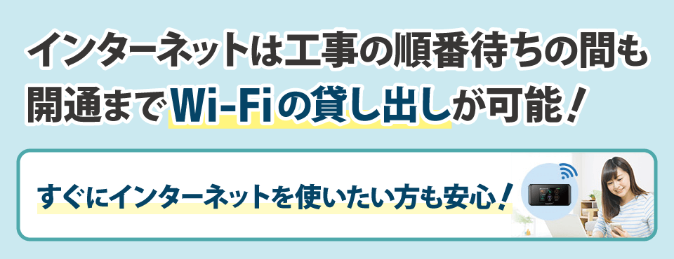 インターネットは工事の順番待ちの間も開通までWiFiの貸し出しが可能！