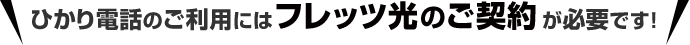 ひかり電話のご利用にはフレッツ光のご契約が必要です！