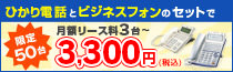 ひかり電話とビジネスフォンのセットで（限定50台）月額リース料3台～3,300円（税込）