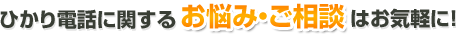 ひかり電話に関するお悩み・ご相談はお気軽に！