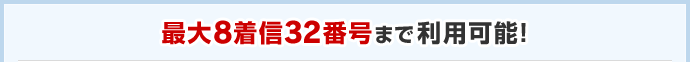 最大8着信32番号まで利用可能！