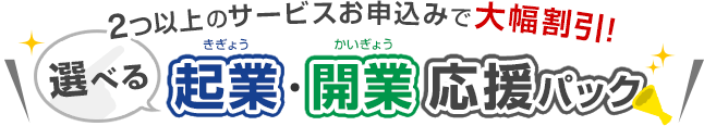 2つ以上のサービスお申込みで大幅割引！選べる起業・開業応援パック