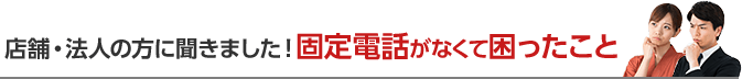 店舗・法人の方に聞きました！固定電話がなくて困ったこと