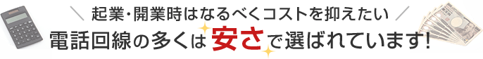 起業・開業時はなるべくコストを抑えたい 電話回線の多くはで選ばれています！