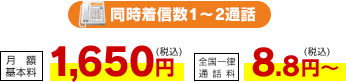 同時着信数1～2通話 月額基本料 1,650円（税込）・全国一律通話料 8.8円（税込）～